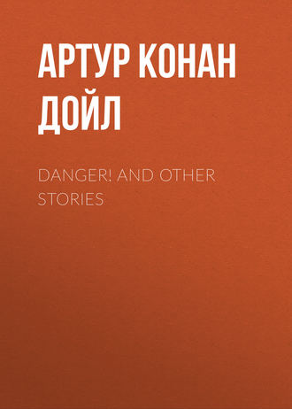 Артур Конан Дойл. Danger! and Other Stories