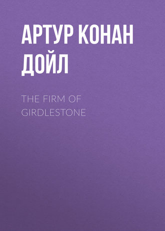 Артур Конан Дойл. The Firm of Girdlestone