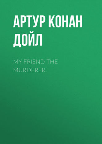 Артур Конан Дойл. My Friend The Murderer