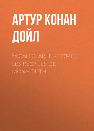 Артур Конан Дойл. Micah Clarke – Tome I. Les recrues de Monmouth