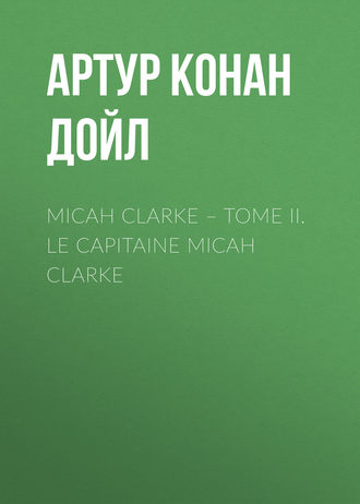 Артур Конан Дойл. Micah Clarke – Tome II. Le Capitaine Micah Clarke