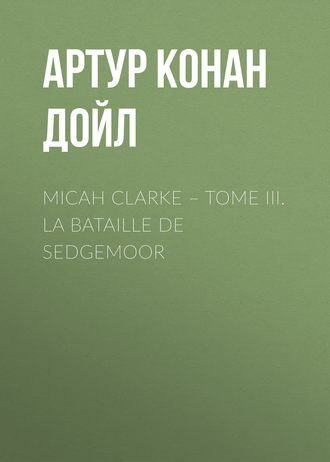 Артур Конан Дойл. Micah Clarke – Tome III. La Bataille de Sedgemoor
