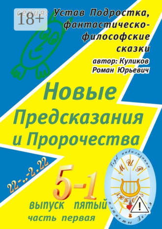 Новые Предсказания и Пророчества. Серия: Устав Подростка, фантастическо-философские сказки. Выпуск пятый, часть первая. Роман Юрьевич Куликов