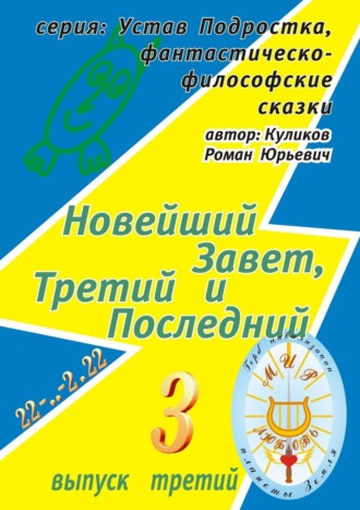 Роман Юрьевич Куликов. Новейший Завет, Третий и Последний. Серия: Устав Подростка, фантастическо-философские сказки. Выпуск третий