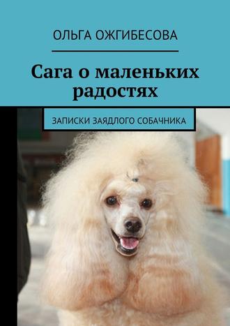 Ольга Ожгибесова. Сага о маленьких радостях. Записки заядлого собачника