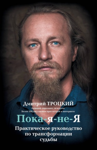 Пока-я-не-Я. Практическое руководство по трансформации судьбы. Дмитрий Троцкий