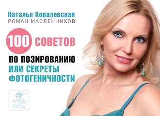 100 советов по позированию, или Секреты фотогеничности. Наталья Ковалевская