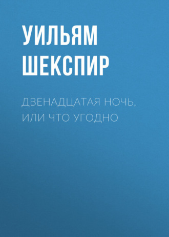 Двенадцатая ночь, или Что угодно. 