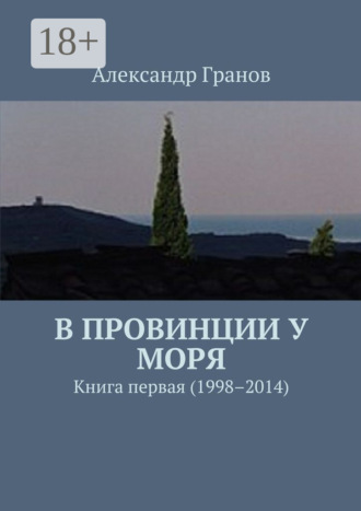 Александр Гранов. В провинции у моря. Книга первая (1998–2014)