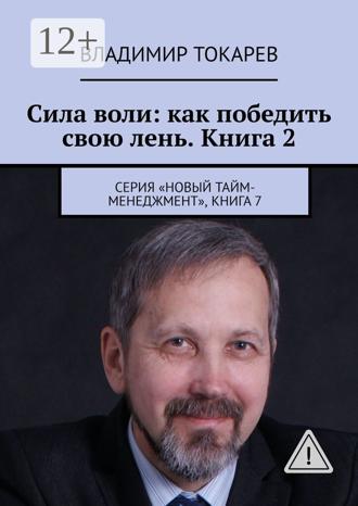 Сила воли: как победить свою лень. Книга 2. Серия «Новый тайм-менеджмент», книга 7. Владимир Токарев