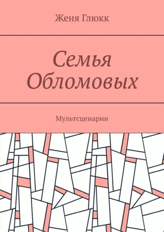 Женя Глюкк. Семья Обломовых. Мультсценарии