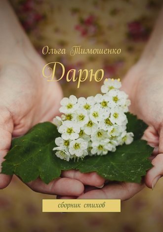 Ольга Тимошенко. Дарю… Сборник стихов