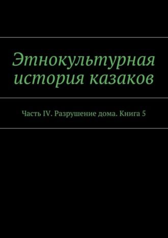 Этнокультурная история казаков. Часть IV. Разрушение дома. Книга 5. А. В. Дзиковицкий