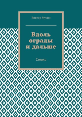Вдоль ограды и дальше. Стихи. Виктор Мусин