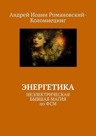 Андрей Иоанн Романовский-Коломиецинг. Энергетика. НЕЭЛЕКТРИЧЕСКАЯ БЫВШАЯ МАГИЯ по ФСМ