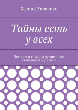 Тайны есть у всех. История о том, как чужие люди становятся родными. 