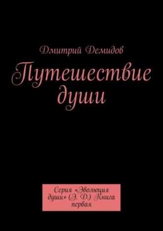 Путешествие души. Серия «Эволюция души» (Э. Д.) Книга первая. Дмитрий Демидов