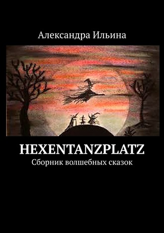 Александра Ильина. Hexentanzplatz. Сборник волшебных сказок
