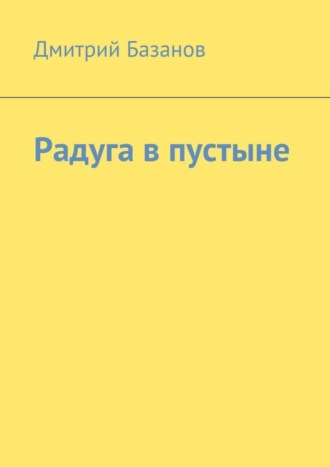 Радуга в пустыне. Дмитрий Базанов