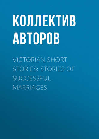 Коллектив авторов. Victorian Short Stories: Stories of Successful Marriages