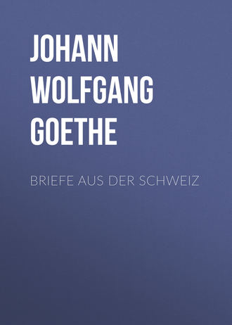 Иоганн Вольфганг фон Гёте. Briefe aus der Schweiz