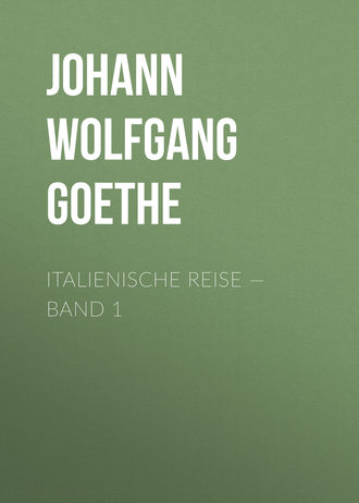 Иоганн Вольфганг фон Гёте. Italienische Reise — Band 1
