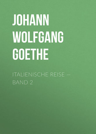 Иоганн Вольфганг фон Гёте. Italienische Reise — Band 2