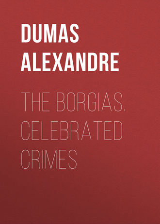 Александр Дюма. The Borgias. Celebrated Crimes 