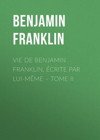 Бенджамин Франклин. Vie de Benjamin Franklin, ?crite par lui-m?me – Tome II