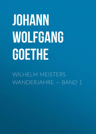 Иоганн Вольфганг фон Гёте. Wilhelm Meisters Wanderjahre — Band 1