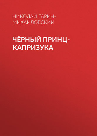 Чёрный принц-капризука. Николай Гарин-Михайловский