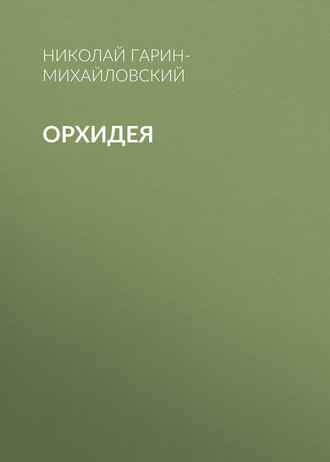 Николай Гарин-Михайловский. Орхидея