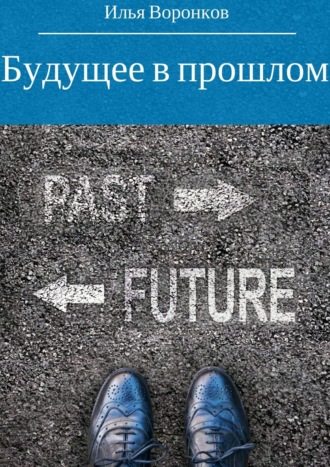 Будущее в прошлом. Илья Сергеевич Воронков