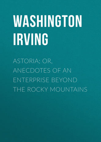 Вашингтон Ирвинг. Astoria; Or, Anecdotes of an Enterprise Beyond the Rocky Mountains