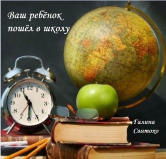 Ваш ребёнок пошёл в школу. Галина Святохо