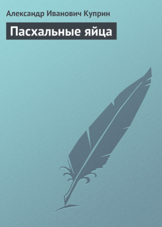 Пасхальные яйца. Александр Куприн