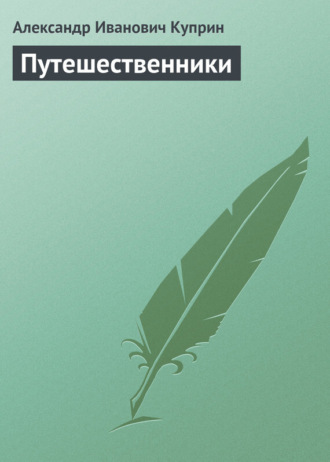 Путешественники. Александр Куприн