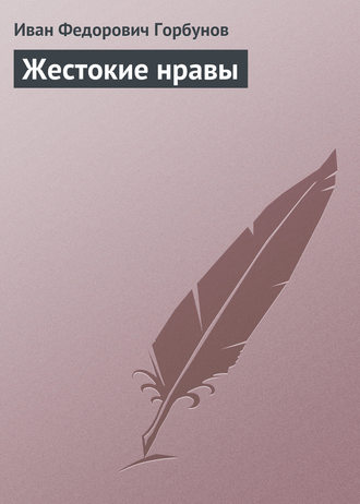 Жестокие нравы. Иван Федорович Горбунов