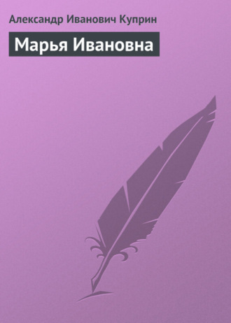 Александр Куприн. Марья Ивановна