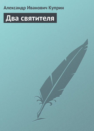 Александр Куприн. Два святителя