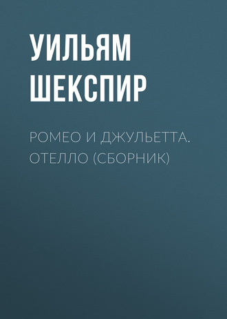 Уильям Шекспир. Ромео и Джульетта. Отелло (сборник)