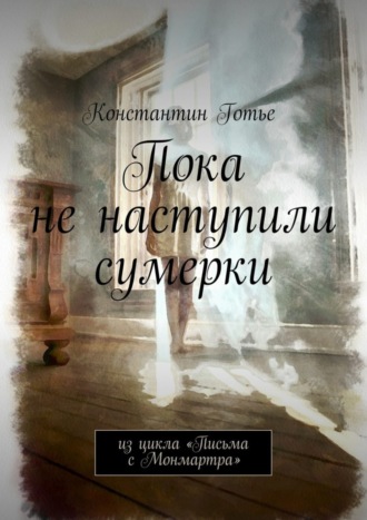 Пока не наступили сумерки. Из цикла «Письма с Монмартра». Константин Готье