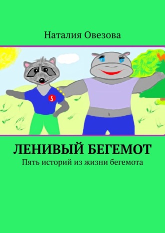 Наталия Овезова. Ленивый Бегемот. Пять историй из жизни бегемота