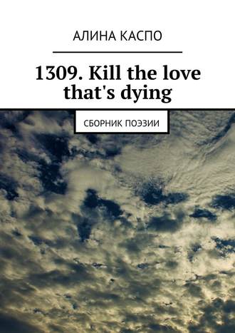 Алина Каспо. 1309. Kill the love that's dying. Сборник поэзии