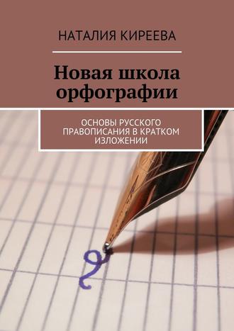 Наталия Киреева. Новая школа орфографии. Основы русского правописания в кратком изложении