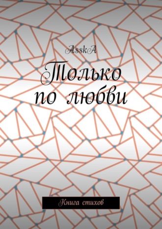 Только по любви. Книга стихов. AsskA
