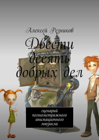 Двести десять добрых дел. Сценарий полнометражного анимационного мюзикла. Алексей Резников