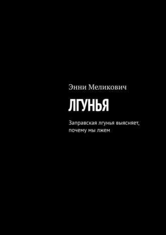 Лгунья. Заправская лгунья выясняет, почему мы лжем. 