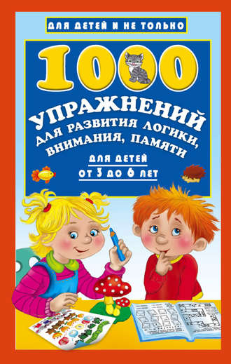 В. Г. Дмитриева. 1000 упражнений для развития логики, внимания, памяти для детей от 3 до 6 лет