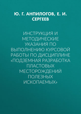 Инструкция и методические указания по выполнению курсовой работы по дисциплине «Подземная разработка пластовых месторождений полезных ископаемых». Е. И. Сергеев